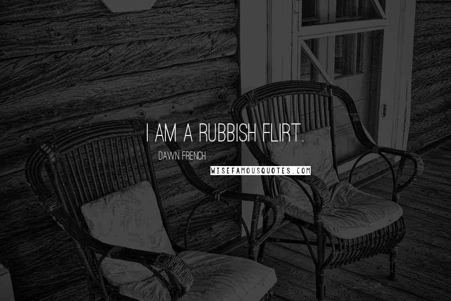 Dawn French Quotes: I am a rubbish flirt.