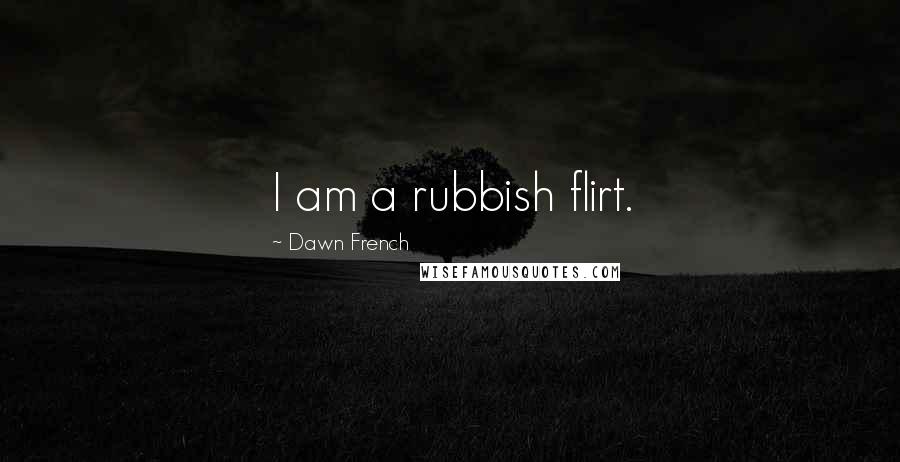 Dawn French Quotes: I am a rubbish flirt.