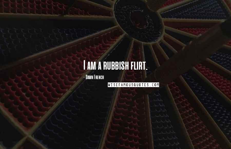 Dawn French Quotes: I am a rubbish flirt.