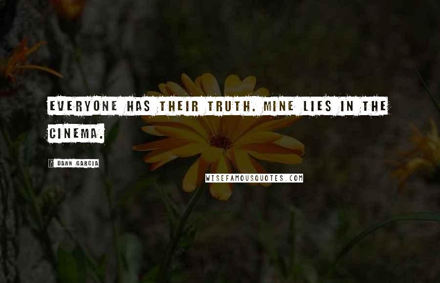 Dawn Garcia Quotes: Everyone has their truth. Mine lies in the cinema.