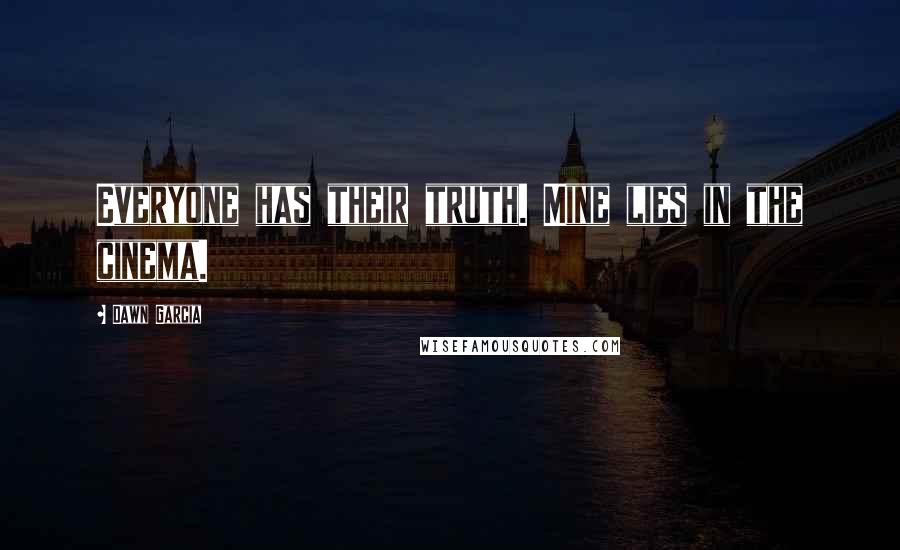 Dawn Garcia Quotes: Everyone has their truth. Mine lies in the cinema.