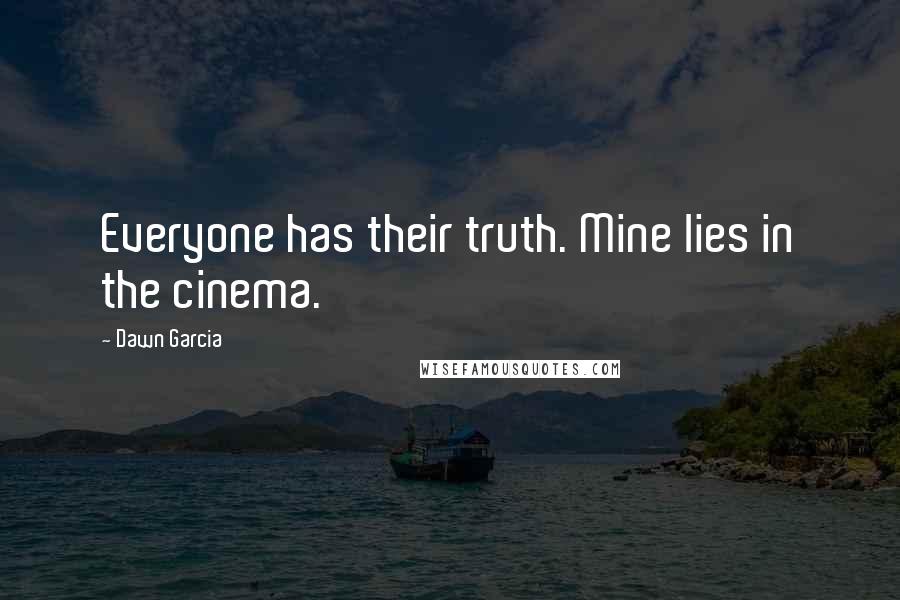 Dawn Garcia Quotes: Everyone has their truth. Mine lies in the cinema.