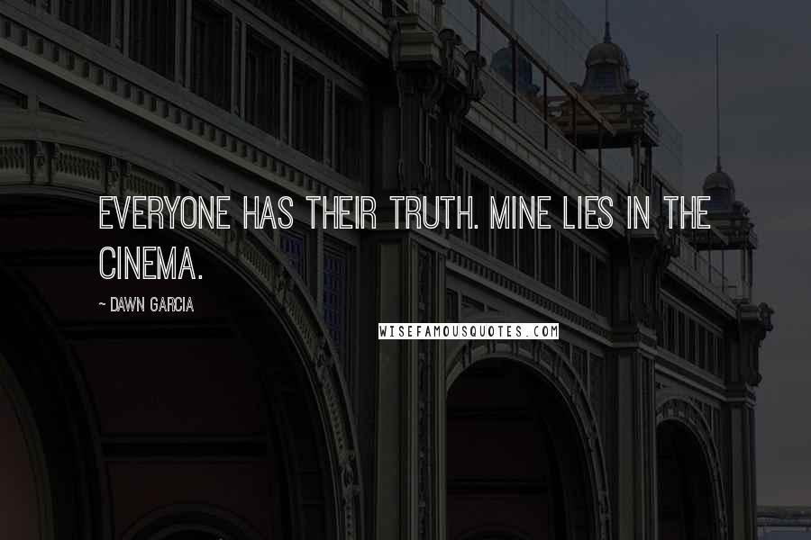 Dawn Garcia Quotes: Everyone has their truth. Mine lies in the cinema.