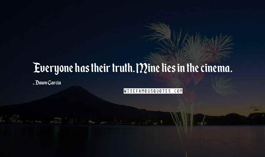 Dawn Garcia Quotes: Everyone has their truth. Mine lies in the cinema.