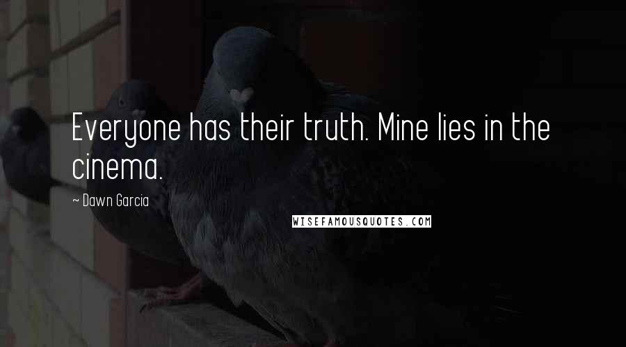 Dawn Garcia Quotes: Everyone has their truth. Mine lies in the cinema.