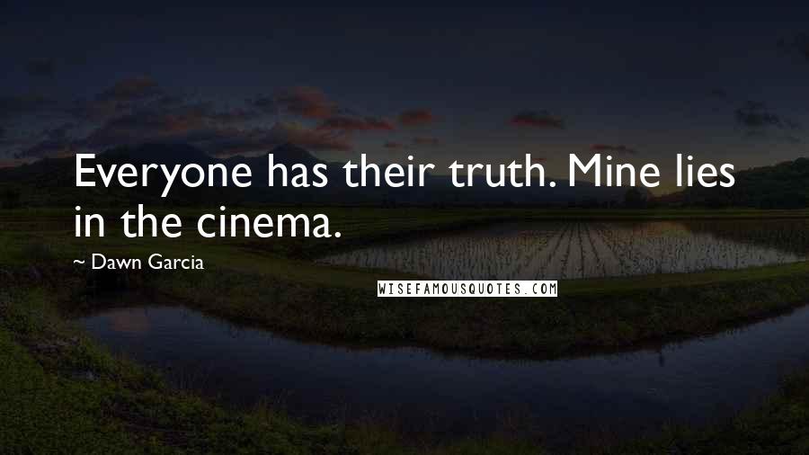 Dawn Garcia Quotes: Everyone has their truth. Mine lies in the cinema.