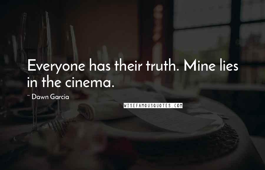 Dawn Garcia Quotes: Everyone has their truth. Mine lies in the cinema.