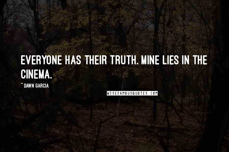 Dawn Garcia Quotes: Everyone has their truth. Mine lies in the cinema.
