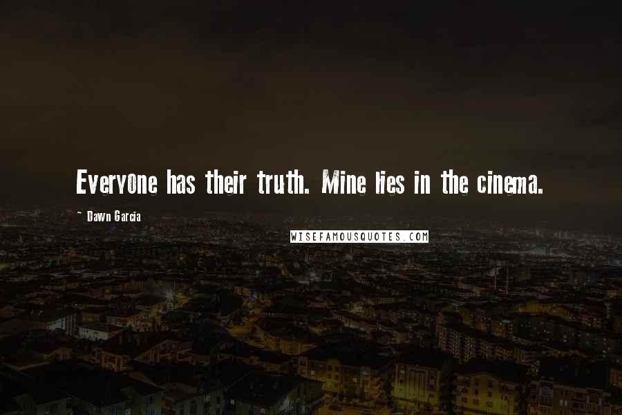 Dawn Garcia Quotes: Everyone has their truth. Mine lies in the cinema.