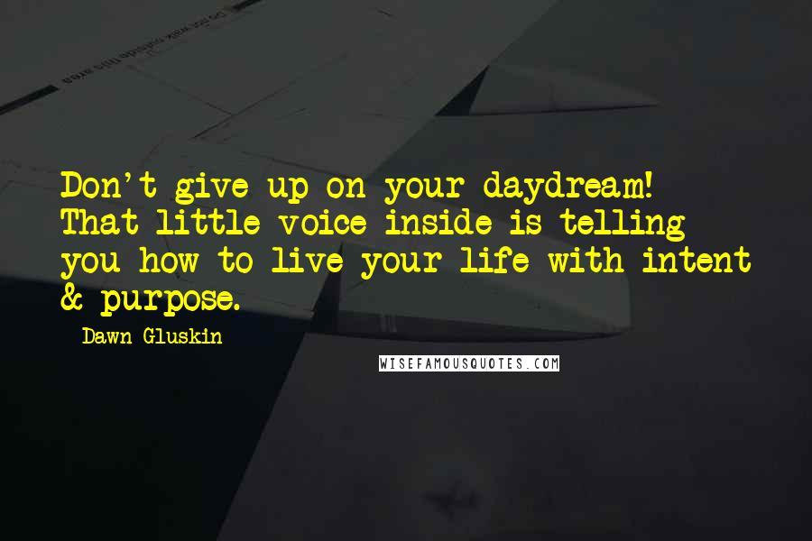 Dawn Gluskin Quotes: Don't give up on your daydream! That little voice inside is telling you how to live your life with intent & purpose.
