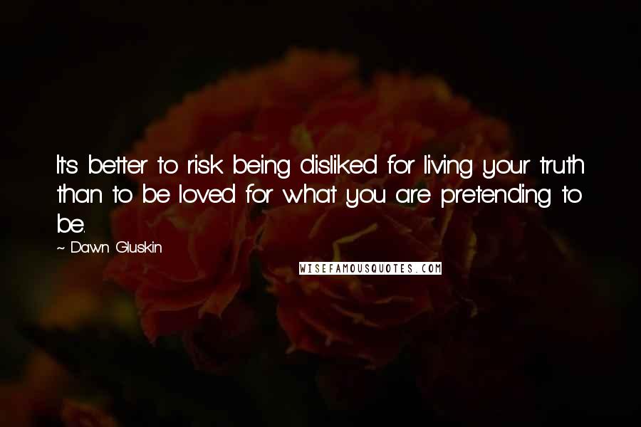 Dawn Gluskin Quotes: It's better to risk being disliked for living your truth than to be loved for what you are pretending to be.