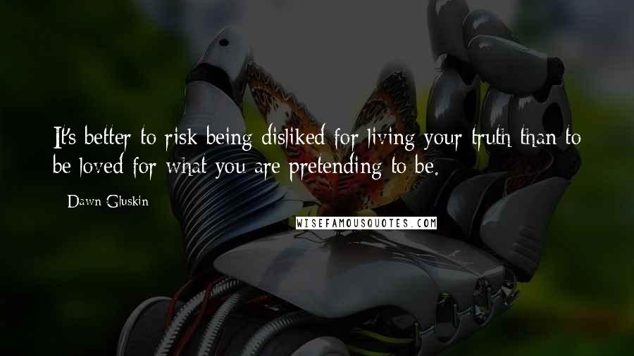 Dawn Gluskin Quotes: It's better to risk being disliked for living your truth than to be loved for what you are pretending to be.