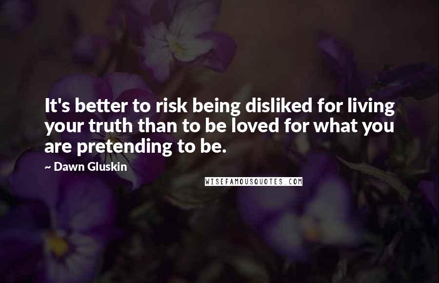 Dawn Gluskin Quotes: It's better to risk being disliked for living your truth than to be loved for what you are pretending to be.