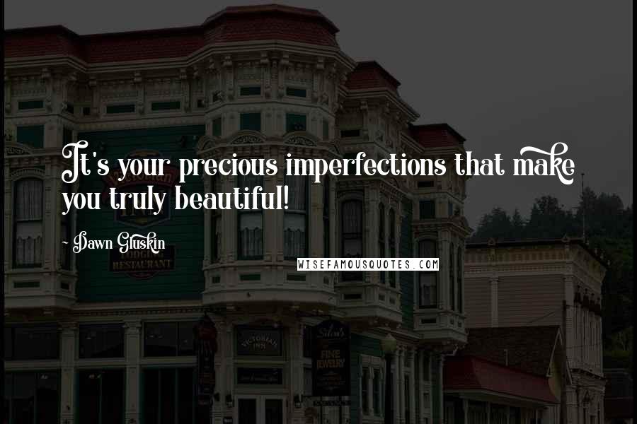 Dawn Gluskin Quotes: It's your precious imperfections that make you truly beautiful!