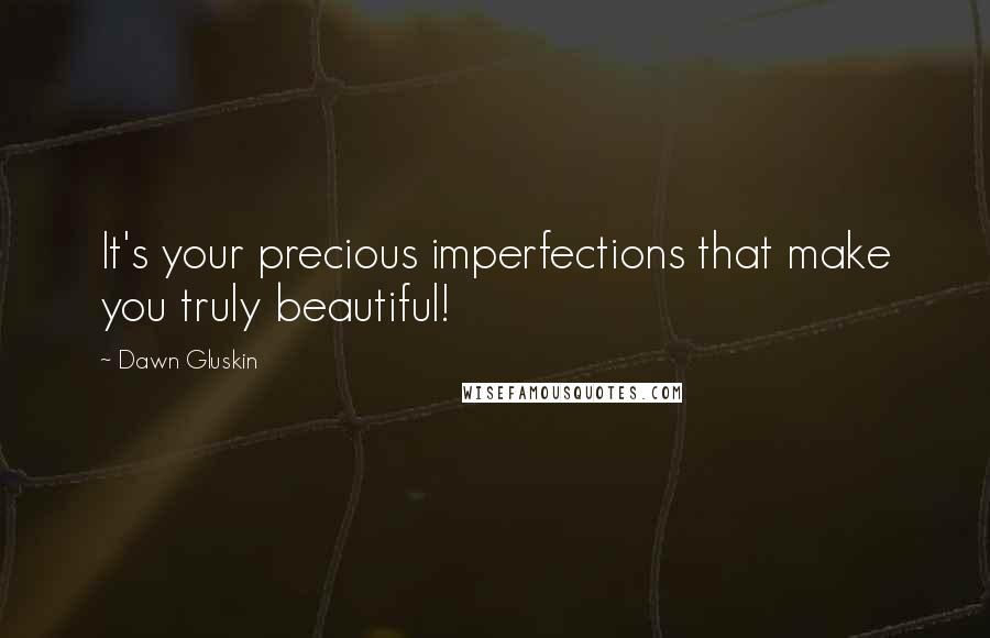 Dawn Gluskin Quotes: It's your precious imperfections that make you truly beautiful!