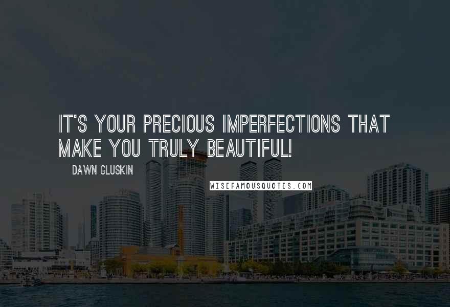 Dawn Gluskin Quotes: It's your precious imperfections that make you truly beautiful!
