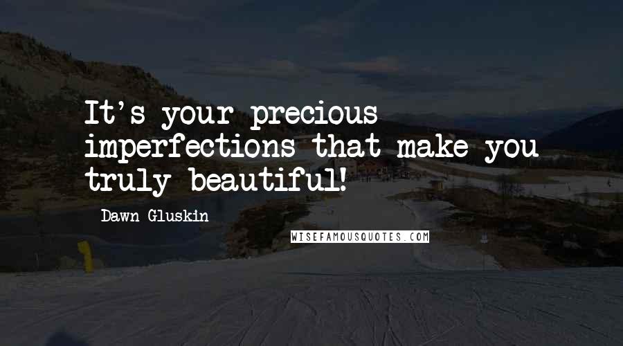 Dawn Gluskin Quotes: It's your precious imperfections that make you truly beautiful!