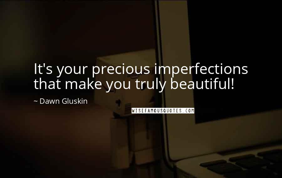 Dawn Gluskin Quotes: It's your precious imperfections that make you truly beautiful!