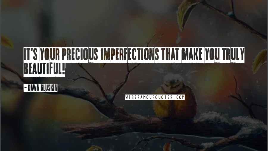 Dawn Gluskin Quotes: It's your precious imperfections that make you truly beautiful!