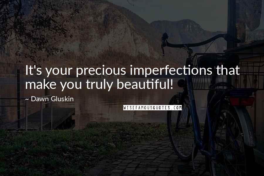 Dawn Gluskin Quotes: It's your precious imperfections that make you truly beautiful!