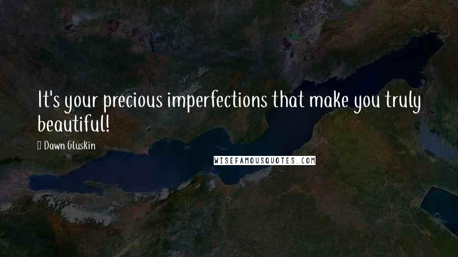 Dawn Gluskin Quotes: It's your precious imperfections that make you truly beautiful!