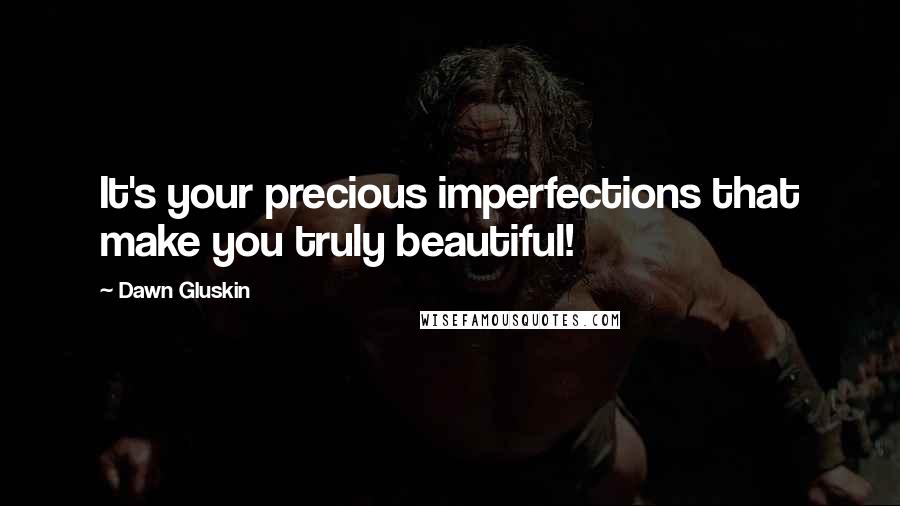 Dawn Gluskin Quotes: It's your precious imperfections that make you truly beautiful!