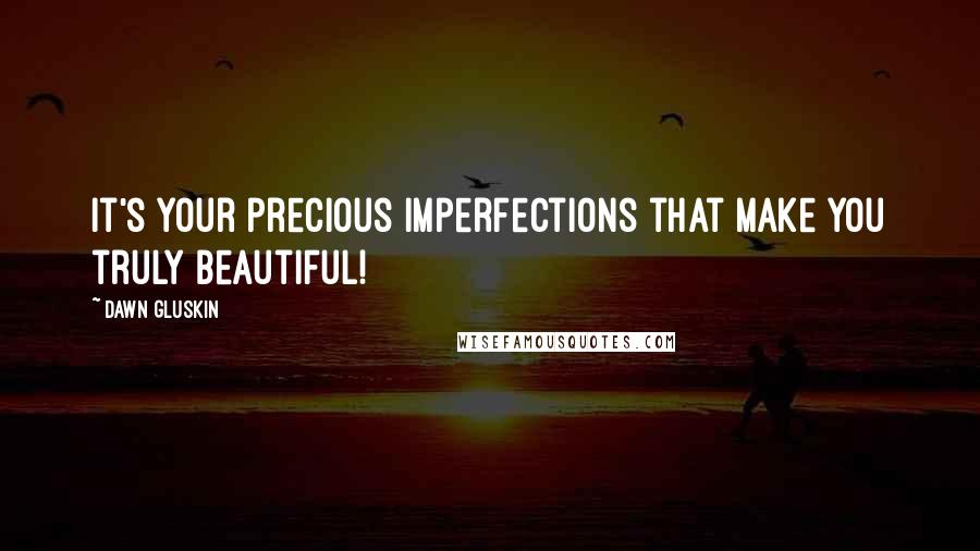 Dawn Gluskin Quotes: It's your precious imperfections that make you truly beautiful!