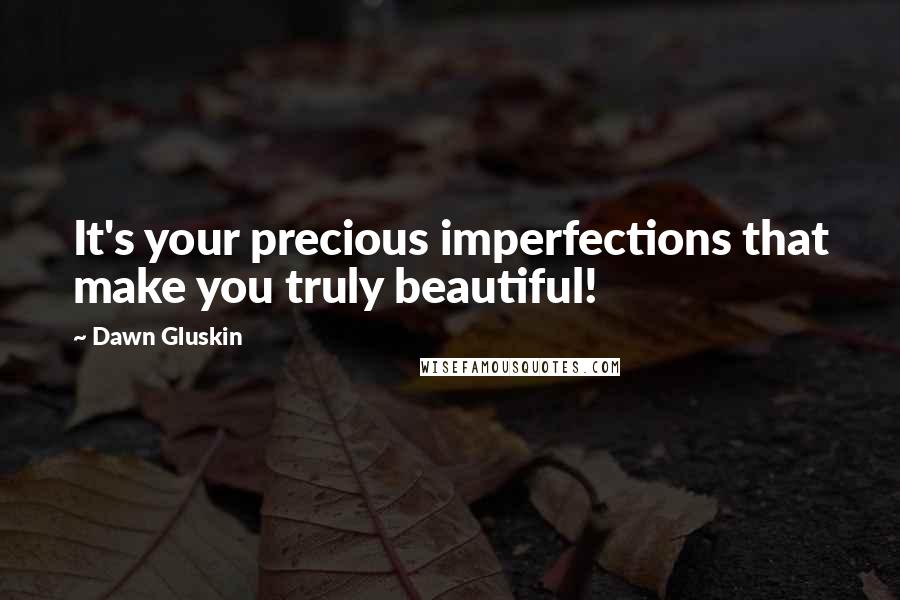 Dawn Gluskin Quotes: It's your precious imperfections that make you truly beautiful!
