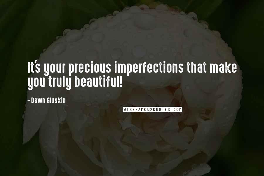 Dawn Gluskin Quotes: It's your precious imperfections that make you truly beautiful!