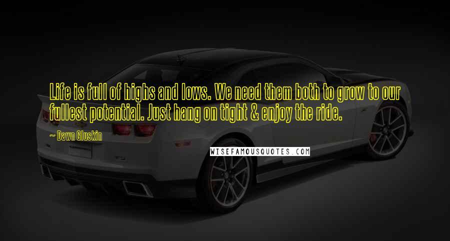 Dawn Gluskin Quotes: Life is full of highs and lows. We need them both to grow to our fullest potential. Just hang on tight & enjoy the ride.