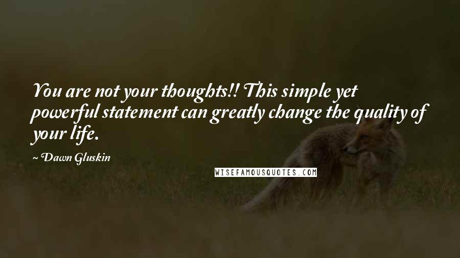 Dawn Gluskin Quotes: You are not your thoughts!! This simple yet powerful statement can greatly change the quality of your life.
