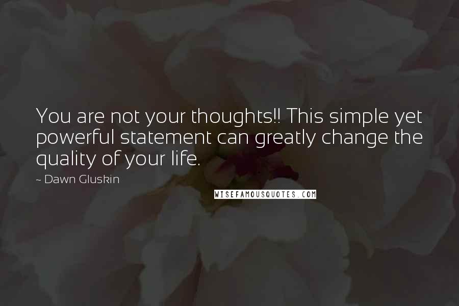 Dawn Gluskin Quotes: You are not your thoughts!! This simple yet powerful statement can greatly change the quality of your life.