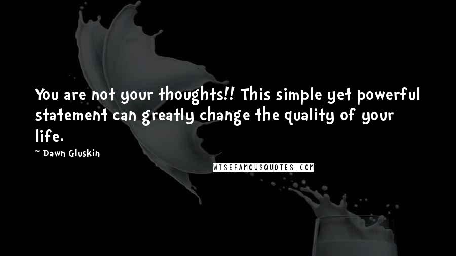 Dawn Gluskin Quotes: You are not your thoughts!! This simple yet powerful statement can greatly change the quality of your life.