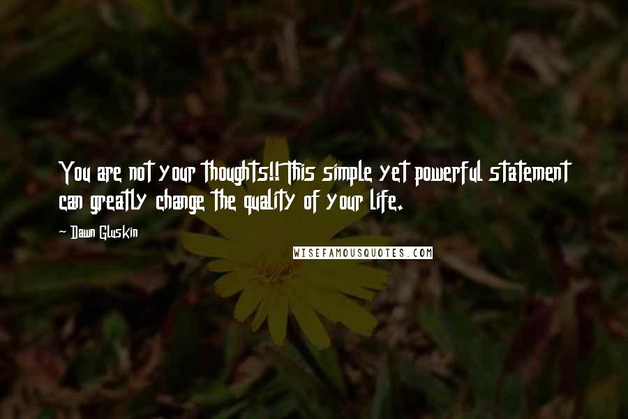 Dawn Gluskin Quotes: You are not your thoughts!! This simple yet powerful statement can greatly change the quality of your life.