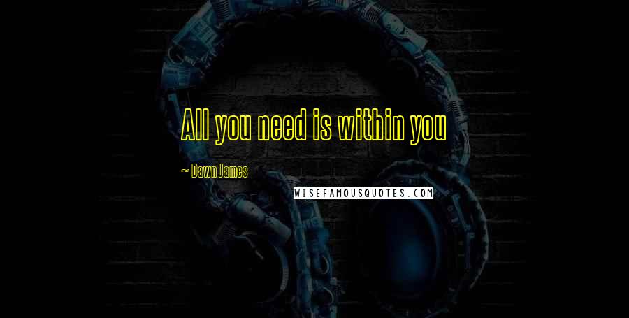 Dawn James Quotes: All you need is within you