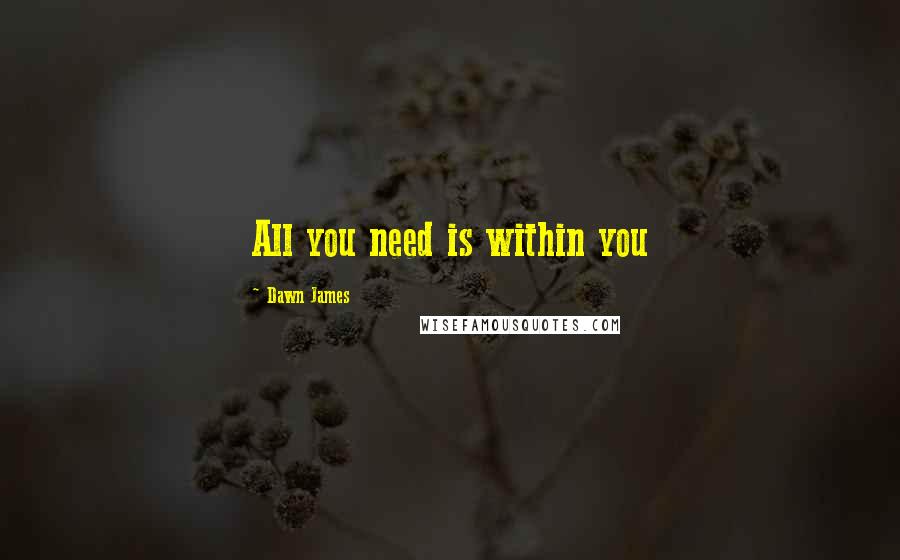 Dawn James Quotes: All you need is within you