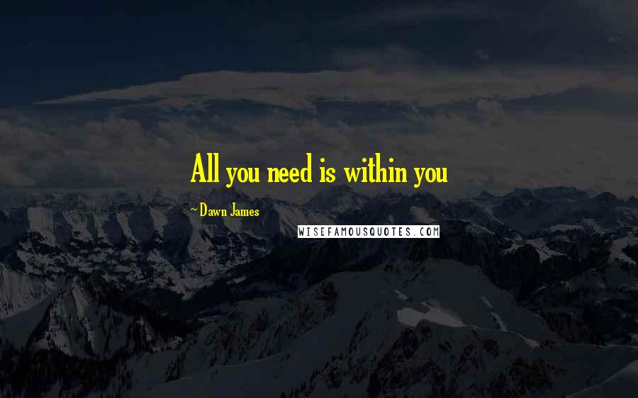 Dawn James Quotes: All you need is within you