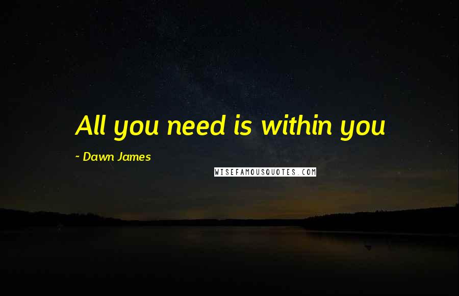 Dawn James Quotes: All you need is within you