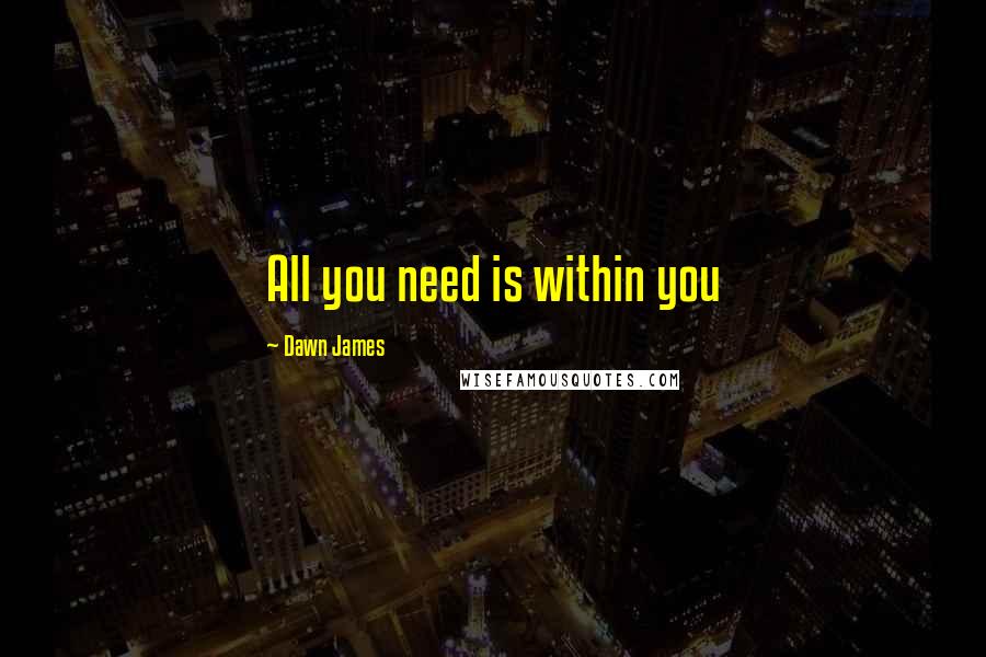 Dawn James Quotes: All you need is within you