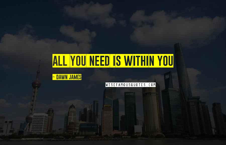 Dawn James Quotes: All you need is within you