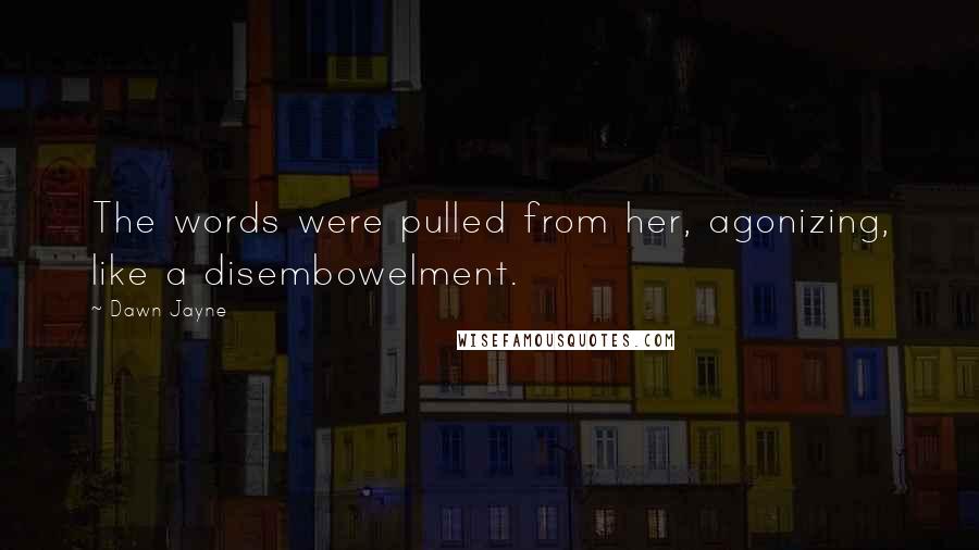 Dawn Jayne Quotes: The words were pulled from her, agonizing, like a disembowelment.