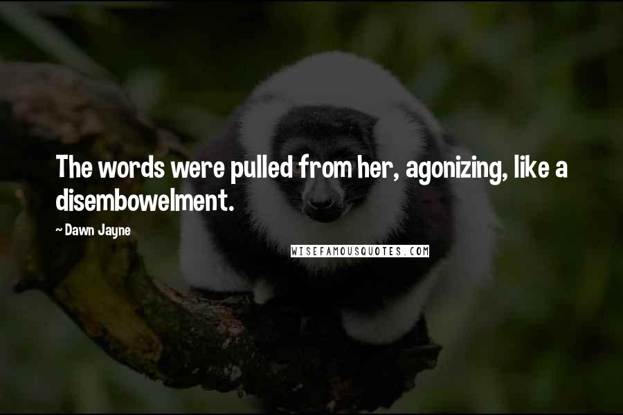 Dawn Jayne Quotes: The words were pulled from her, agonizing, like a disembowelment.