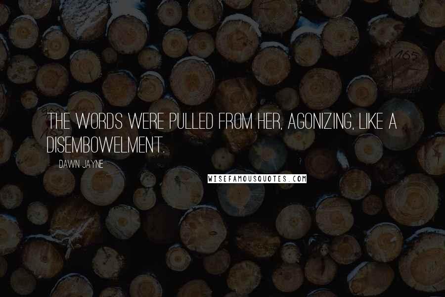 Dawn Jayne Quotes: The words were pulled from her, agonizing, like a disembowelment.