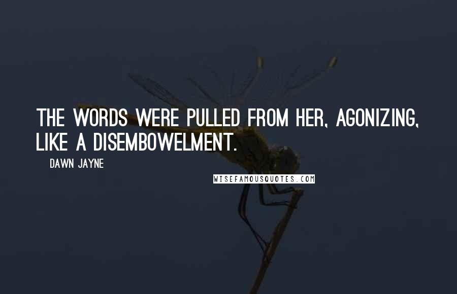Dawn Jayne Quotes: The words were pulled from her, agonizing, like a disembowelment.