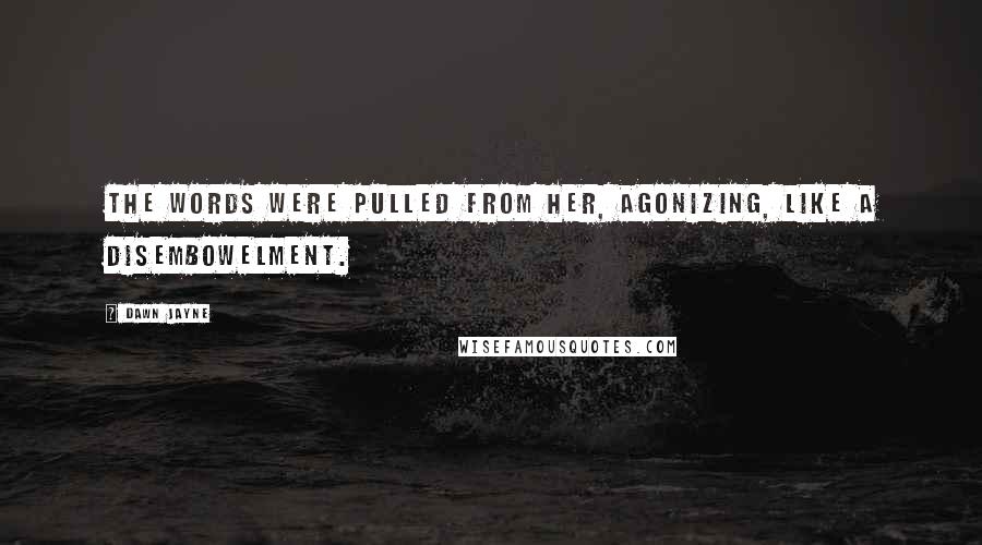 Dawn Jayne Quotes: The words were pulled from her, agonizing, like a disembowelment.