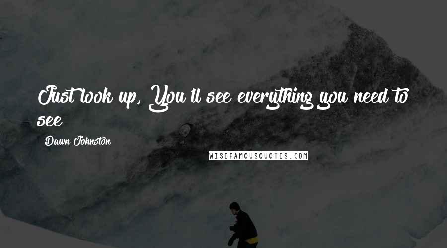 Dawn Johnston Quotes: Just look up, You'll see everything you need to see