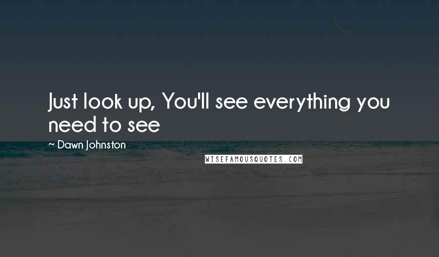 Dawn Johnston Quotes: Just look up, You'll see everything you need to see