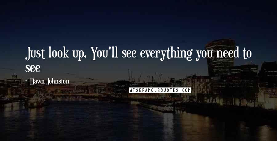 Dawn Johnston Quotes: Just look up, You'll see everything you need to see