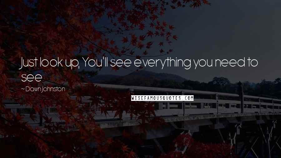 Dawn Johnston Quotes: Just look up, You'll see everything you need to see