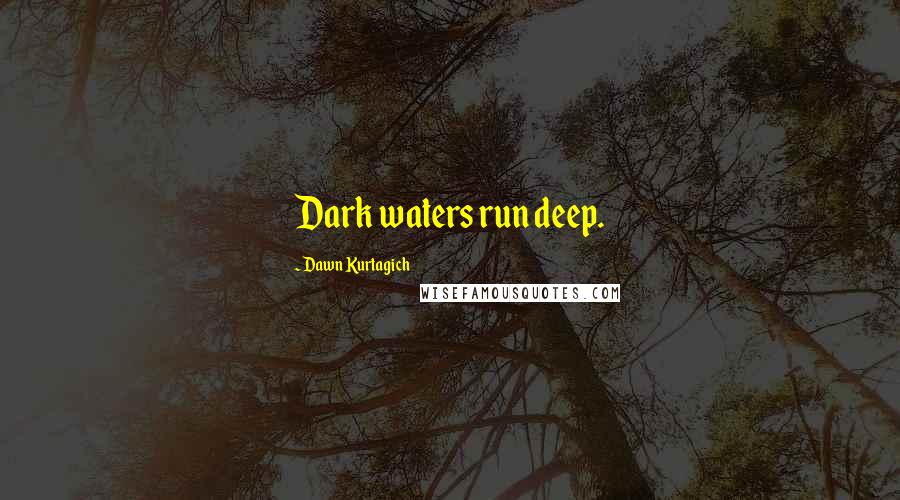 Dawn Kurtagich Quotes: Dark waters run deep.